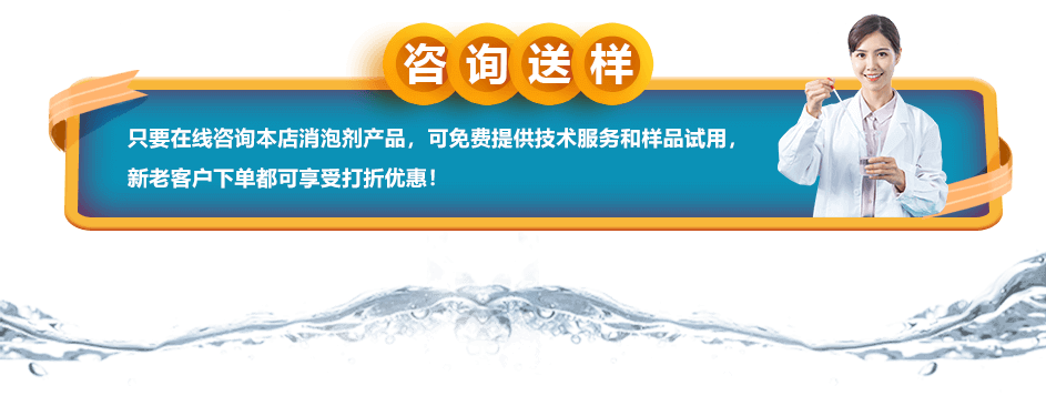 咨詢送樣：只要在線咨詢本店消泡劑產品，可免費提供技術服務和樣品試用，新老客戶下單都可享受打折優惠！